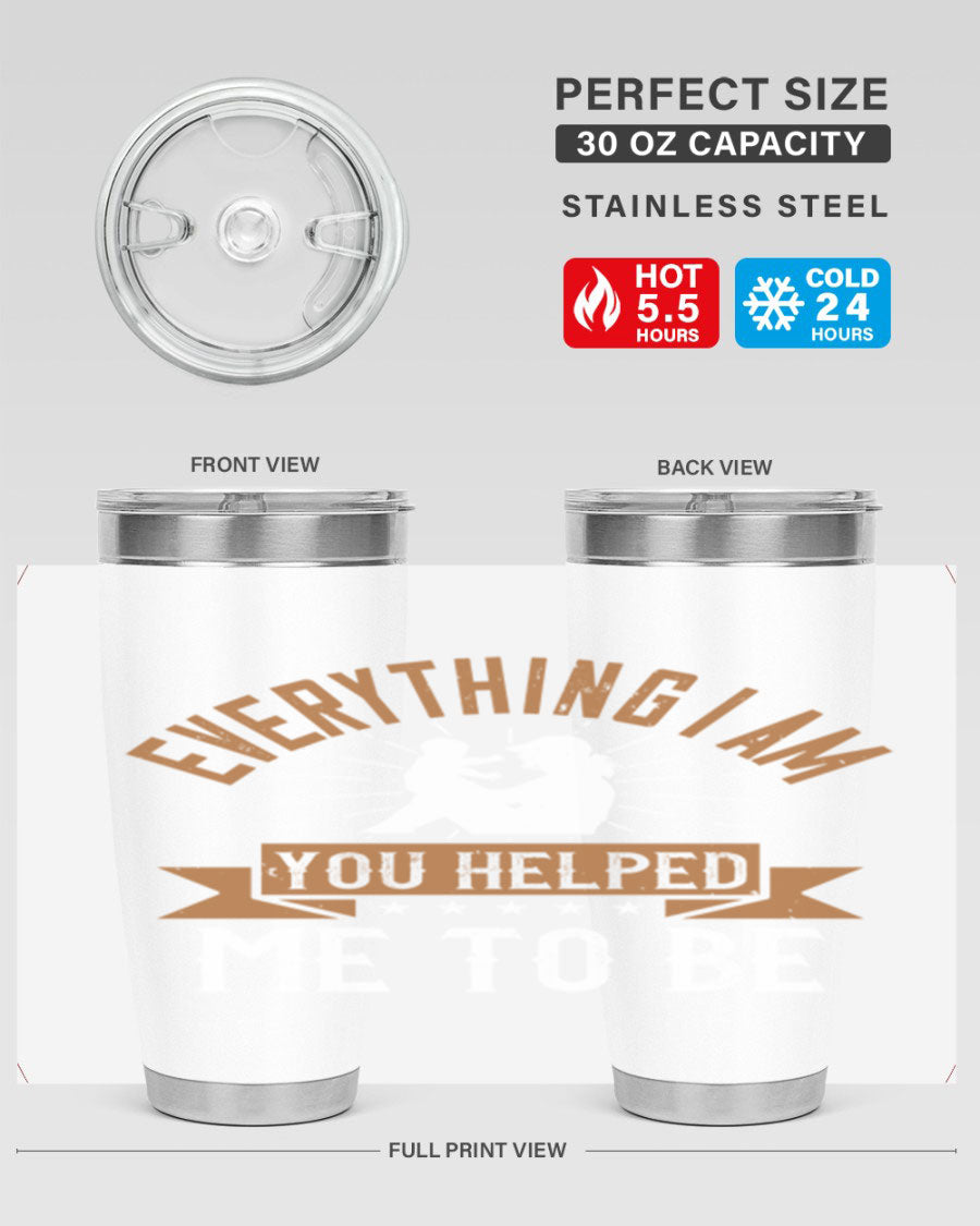 Everything I Am You Helped Me to Be tumbler, 20oz and 30oz options, double wall vacuum stainless steel with copper lining, perfect for hot and cold beverages.