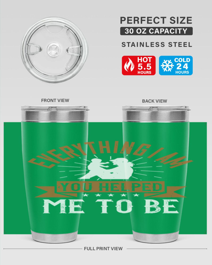 Everything I Am You Helped Me to Be tumbler, 20oz and 30oz options, double wall vacuum stainless steel with copper lining, perfect for hot and cold beverages.