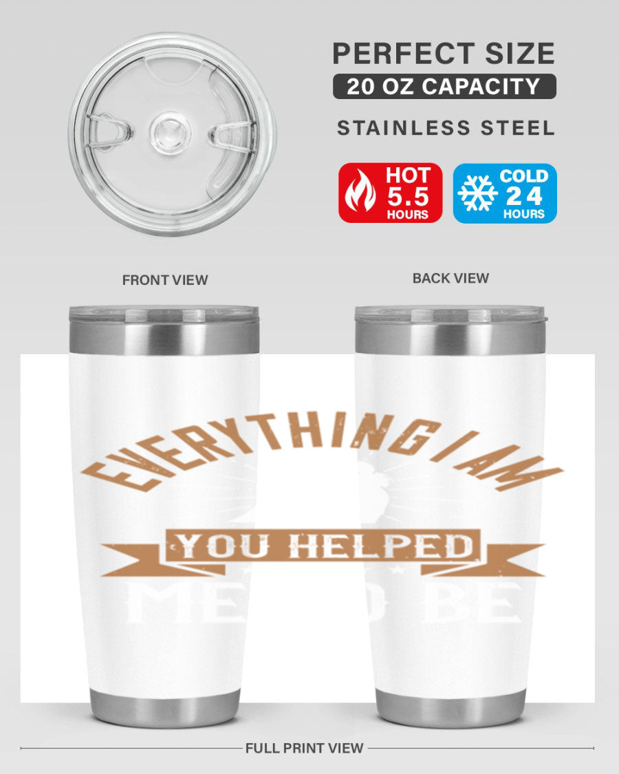 Everything I Am You Helped Me to Be tumbler, 20oz and 30oz options, double wall vacuum stainless steel with copper lining, perfect for hot and cold beverages.