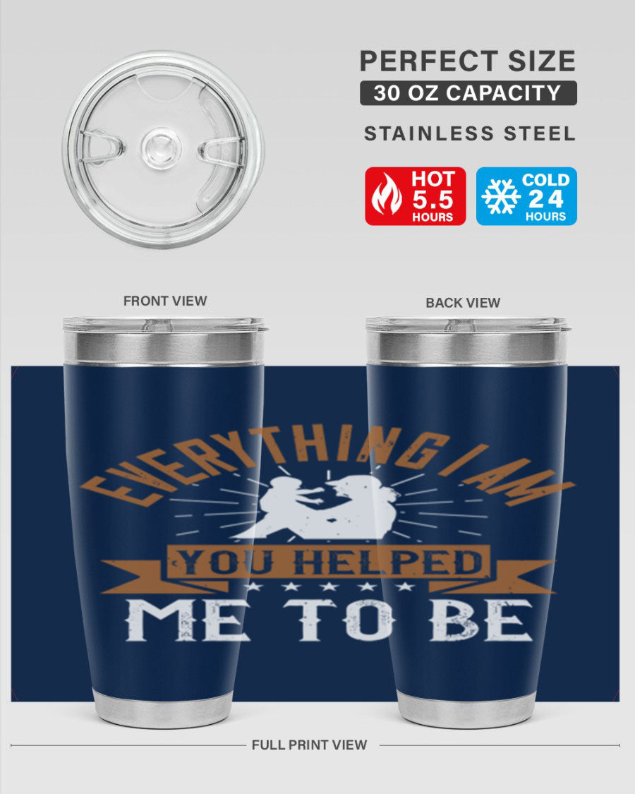 Everything I Am You Helped Me to Be tumbler, 20oz and 30oz options, double wall vacuum stainless steel with copper lining, perfect for hot and cold beverages.
