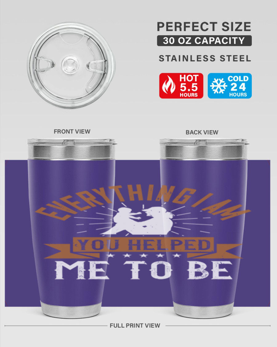 Everything I Am You Helped Me to Be tumbler, 20oz and 30oz options, double wall vacuum stainless steel with copper lining, perfect for hot and cold beverages.