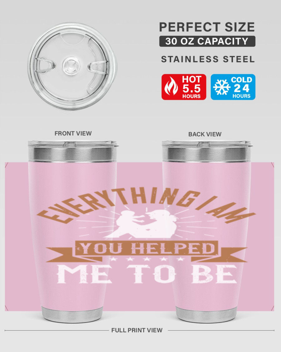 Everything I Am You Helped Me to Be tumbler, 20oz and 30oz options, double wall vacuum stainless steel with copper lining, perfect for hot and cold beverages.