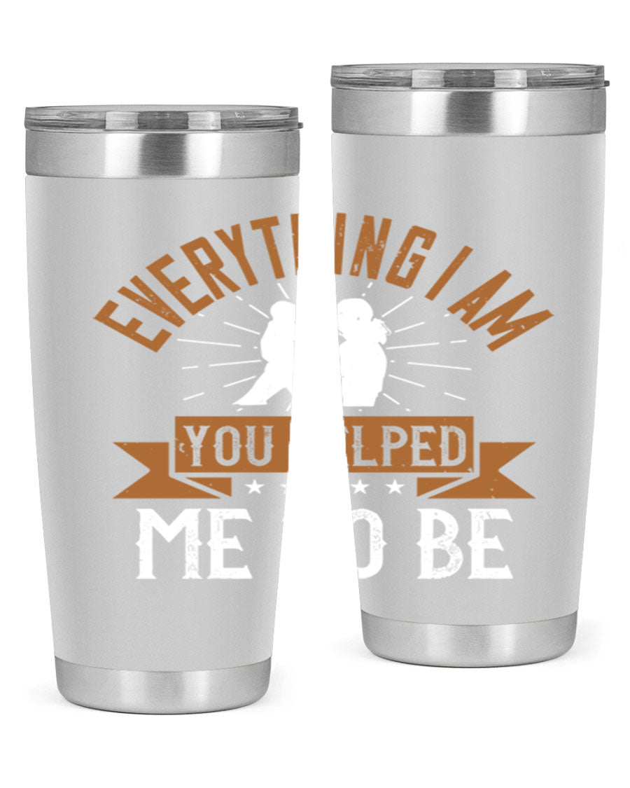 Everything I Am You Helped Me to Be tumbler, 20oz and 30oz options, double wall vacuum stainless steel with copper lining, perfect for hot and cold beverages.