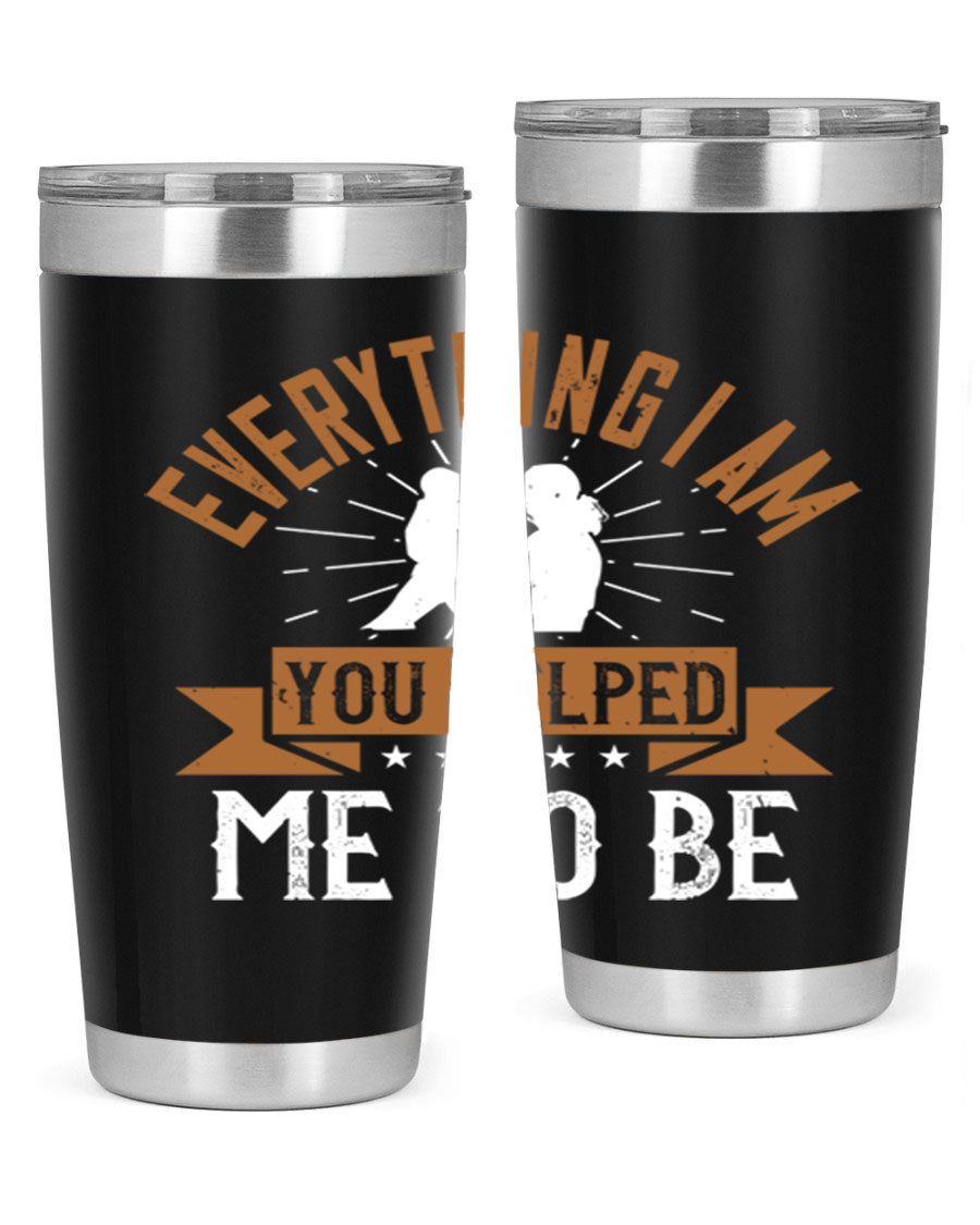 Everything I Am You Helped Me to Be tumbler, 20oz and 30oz options, double wall vacuum stainless steel with copper lining, perfect for hot and cold beverages.