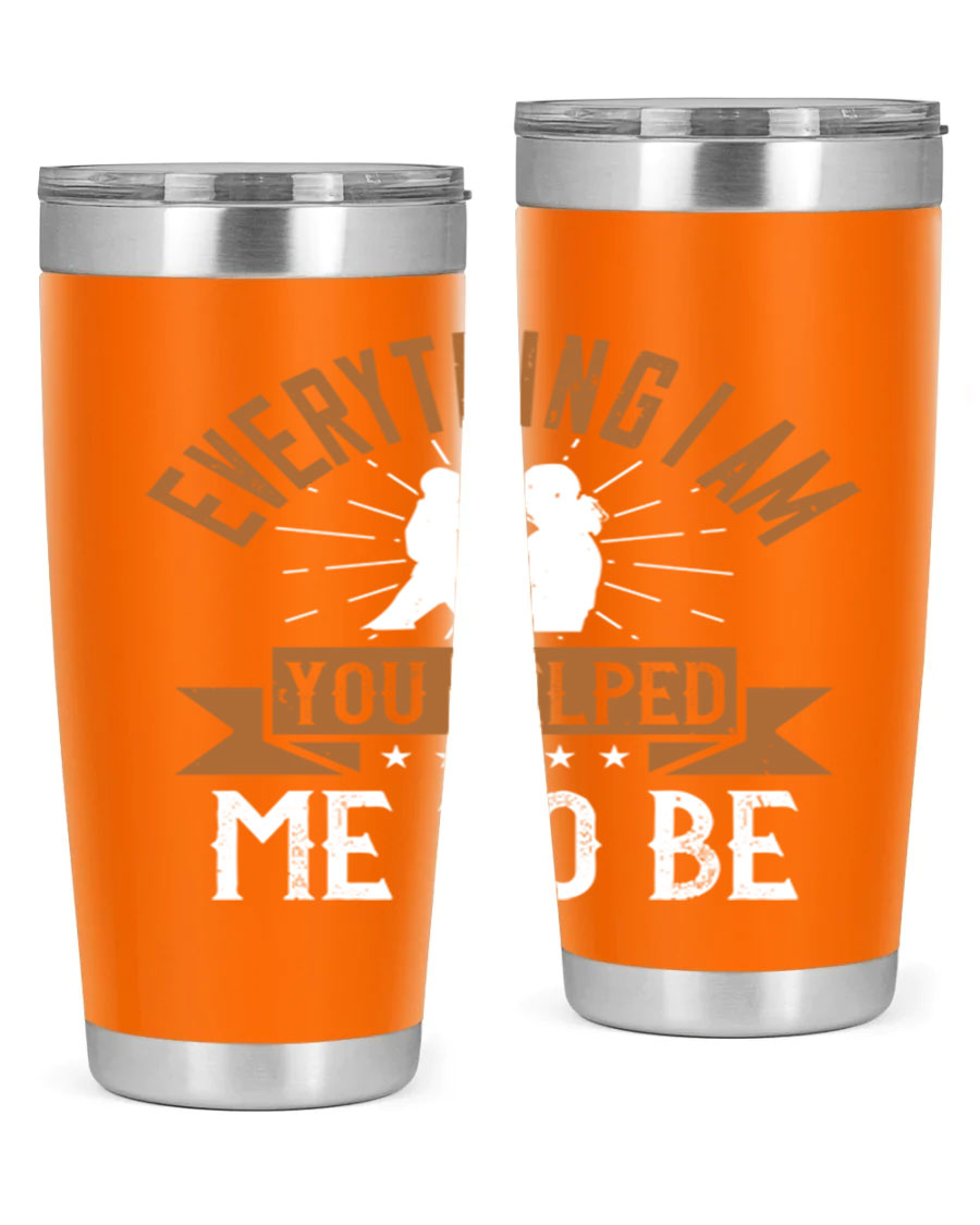 Everything I Am You Helped Me to Be tumbler, 20oz and 30oz options, double wall vacuum stainless steel with copper lining, perfect for hot and cold beverages.