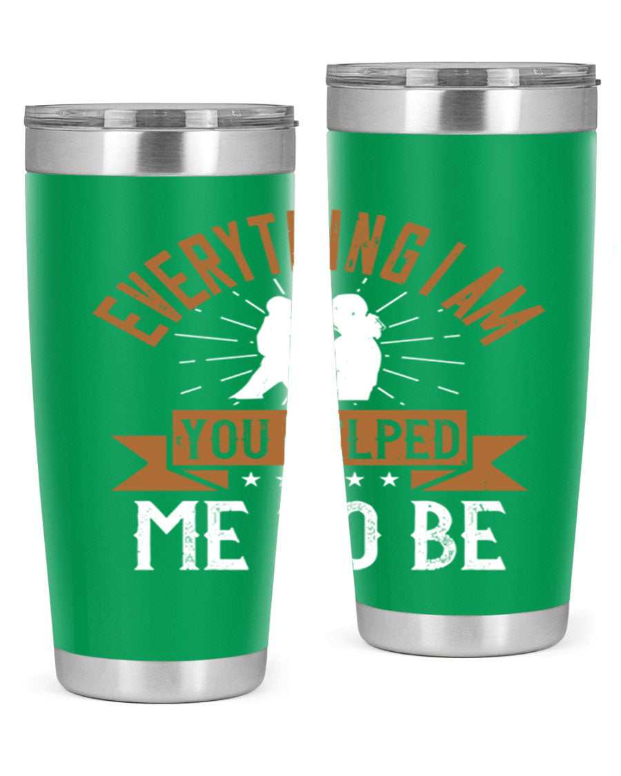 Everything I Am You Helped Me to Be tumbler, 20oz and 30oz options, double wall vacuum stainless steel with copper lining, perfect for hot and cold beverages.