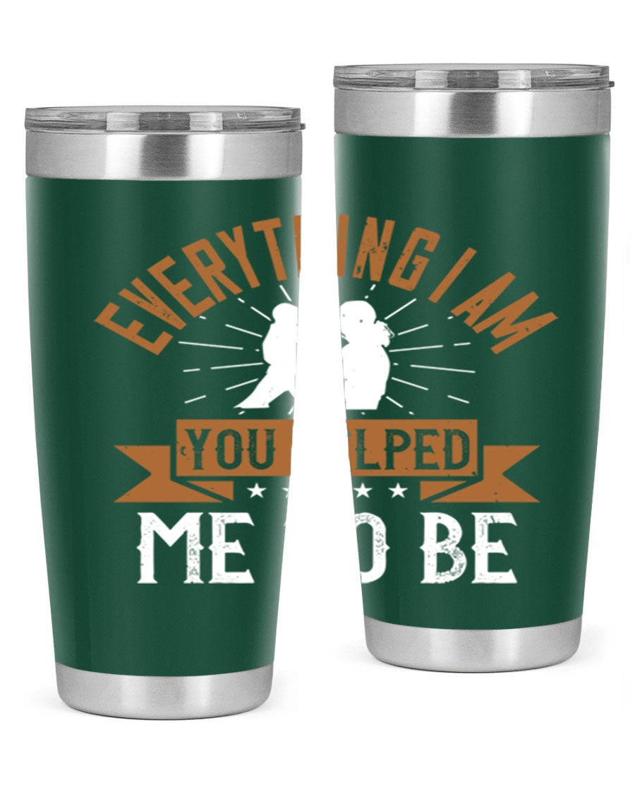 Everything I Am You Helped Me to Be tumbler, 20oz and 30oz options, double wall vacuum stainless steel with copper lining, perfect for hot and cold beverages.