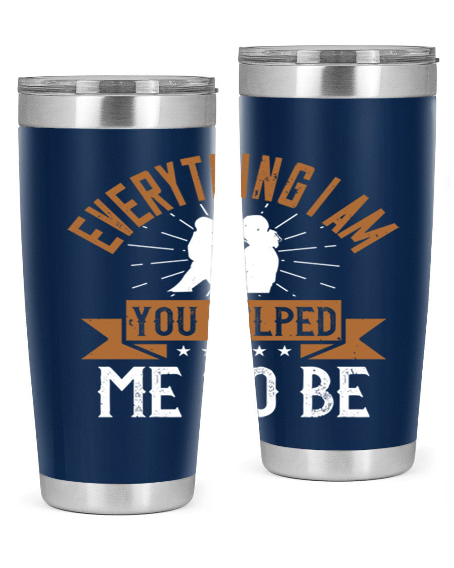 Everything I Am You Helped Me to Be tumbler, 20oz and 30oz options, double wall vacuum stainless steel with copper lining, perfect for hot and cold beverages.