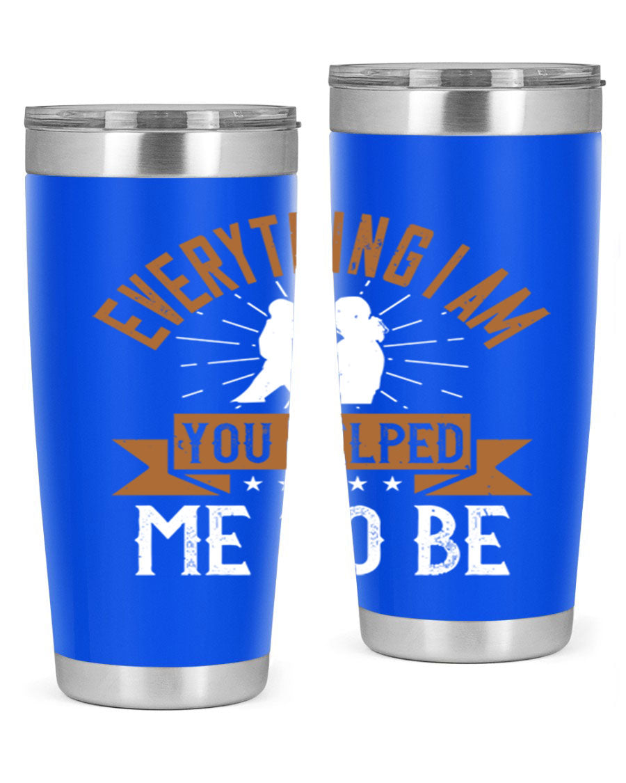 Everything I Am You Helped Me to Be tumbler, 20oz and 30oz options, double wall vacuum stainless steel with copper lining, perfect for hot and cold beverages.