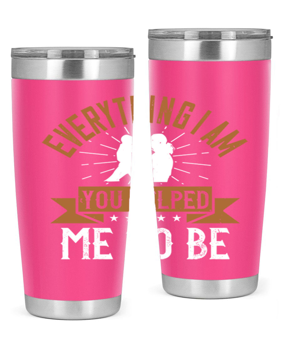 Everything I Am You Helped Me to Be tumbler, 20oz and 30oz options, double wall vacuum stainless steel with copper lining, perfect for hot and cold beverages.