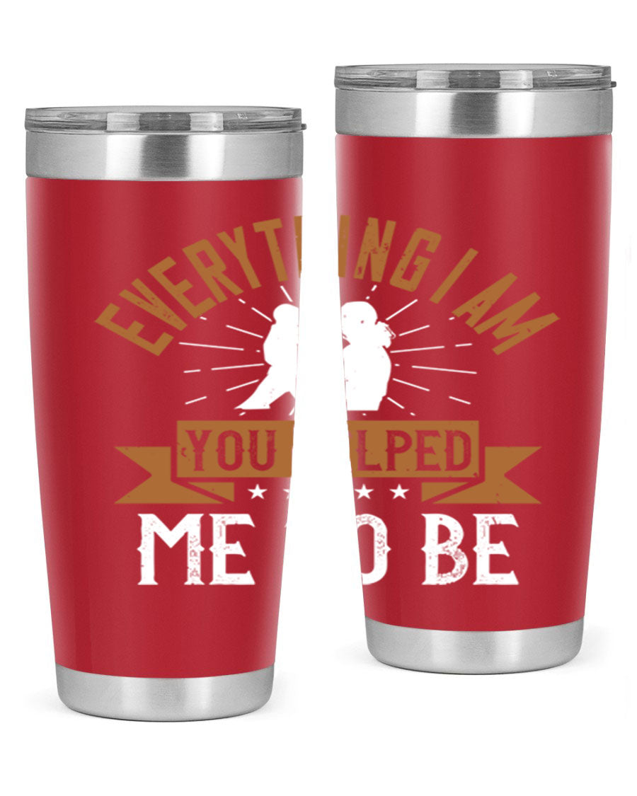 Everything I Am You Helped Me to Be tumbler, 20oz and 30oz options, double wall vacuum stainless steel with copper lining, perfect for hot and cold beverages.