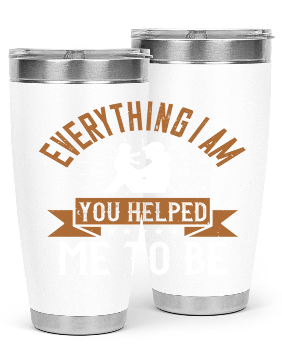 Everything I Am You Helped Me to Be tumbler, 20oz and 30oz options, double wall vacuum stainless steel with copper lining, perfect for hot and cold beverages.
