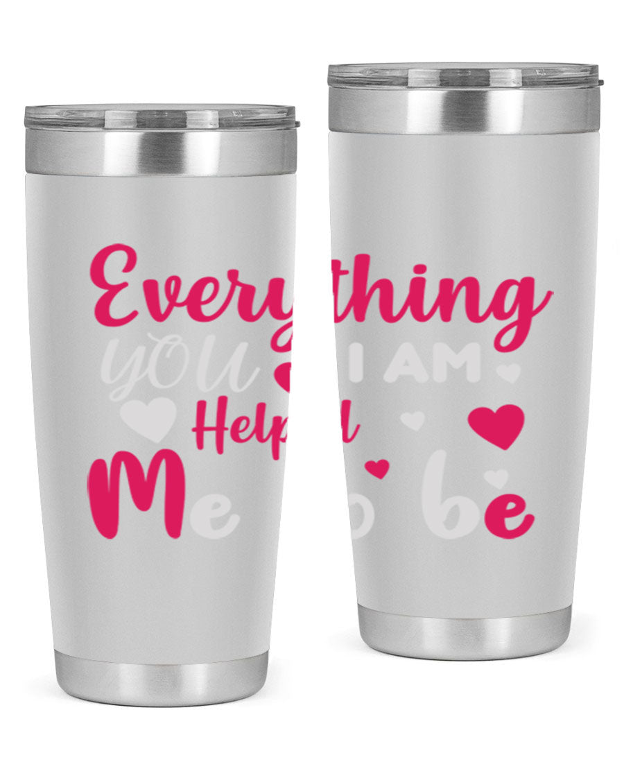A stylish stainless steel tumbler with the phrase 'Everything I Am You Helped Me to Be' printed on it, available in 20oz and 30oz sizes.