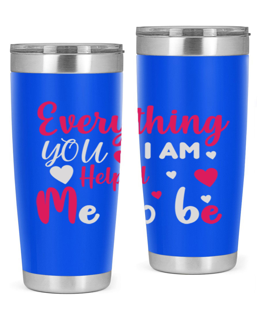 A stylish stainless steel tumbler with the phrase 'Everything I Am You Helped Me to Be' printed on it, available in 20oz and 30oz sizes.