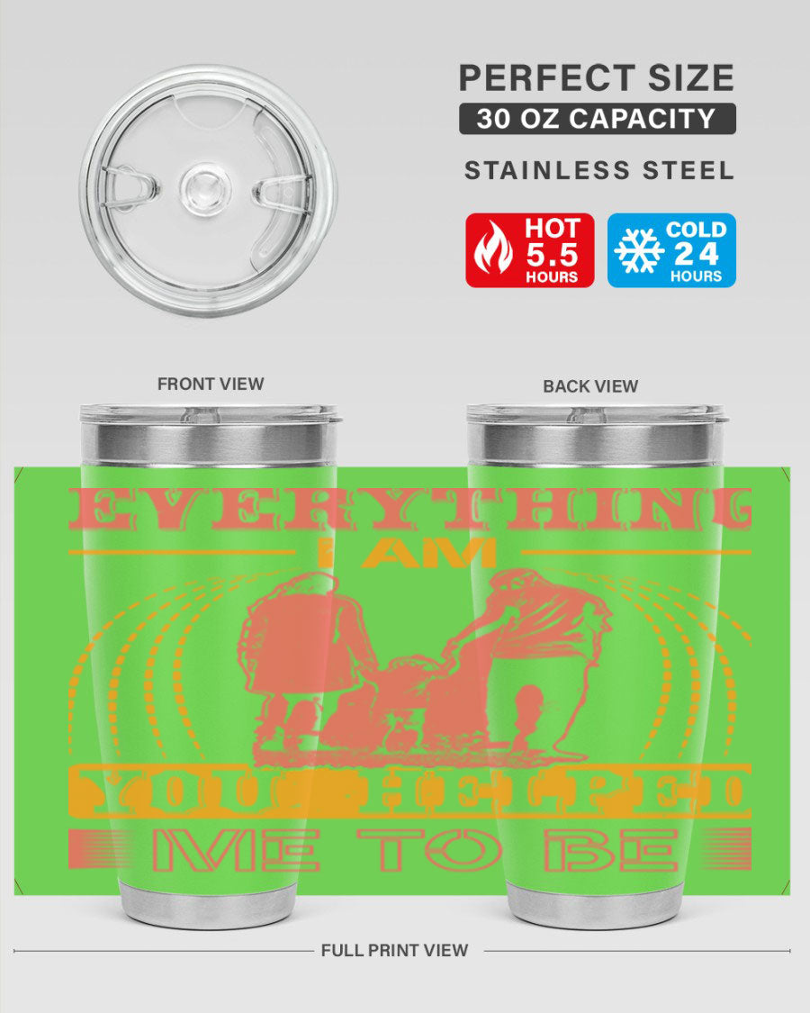 A stylish 20oz and 30oz stainless steel tumbler with the phrase 'Everything I Am, You Helped Me to Be' printed on it, showcasing its double wall vacuum design.