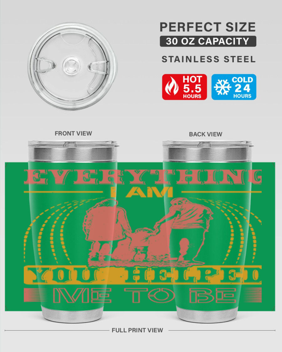 A stylish 20oz and 30oz stainless steel tumbler with the phrase 'Everything I Am, You Helped Me to Be' printed on it, showcasing its double wall vacuum design.