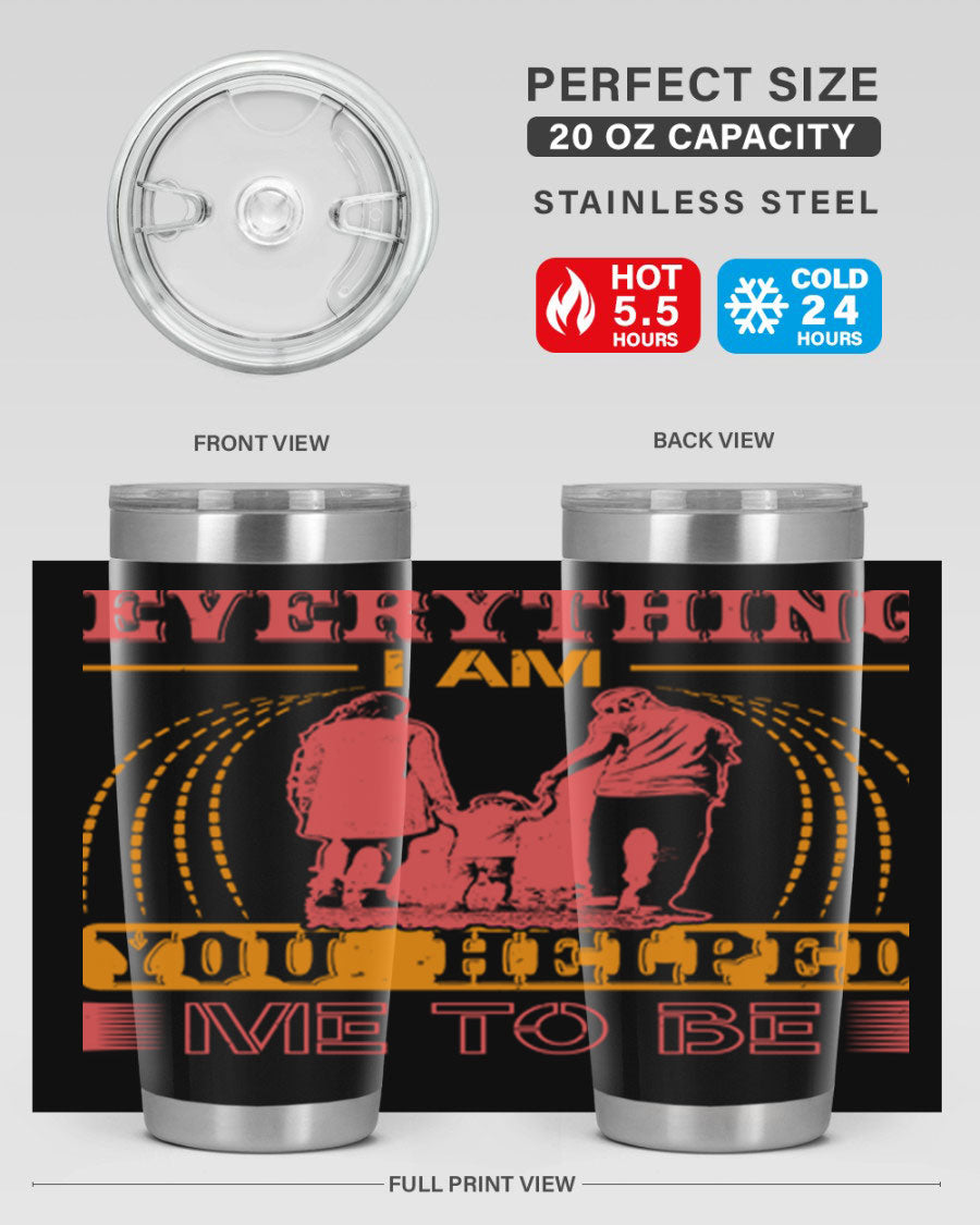 A stylish 20oz and 30oz stainless steel tumbler with the phrase 'Everything I Am, You Helped Me to Be' printed on it, showcasing its double wall vacuum design.