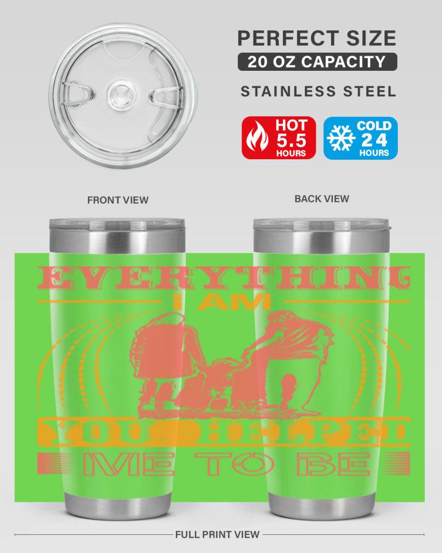 A stylish 20oz and 30oz stainless steel tumbler with the phrase 'Everything I Am, You Helped Me to Be' printed on it, showcasing its double wall vacuum design.