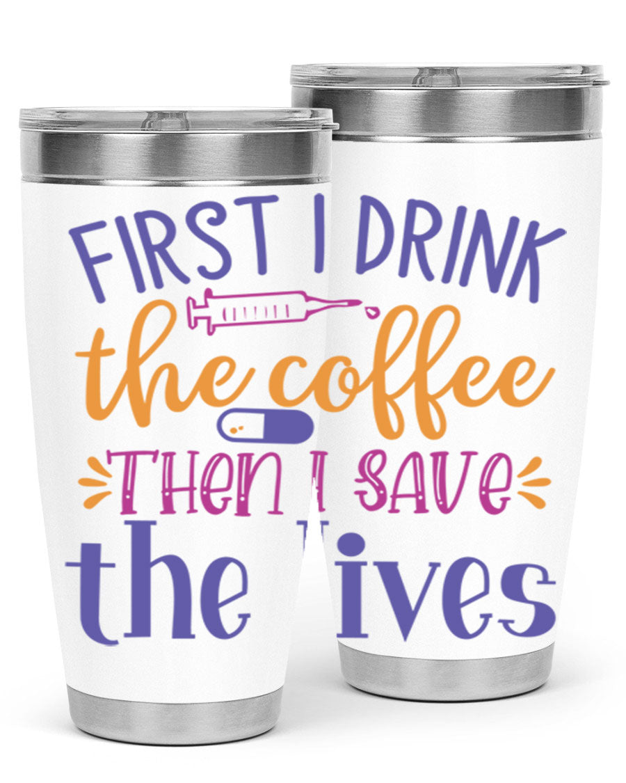 A stylish 20oz and 30oz stainless steel tumbler featuring the phrase 'First I Drink the Coffee Then I Save the Lives', perfect for nurses.