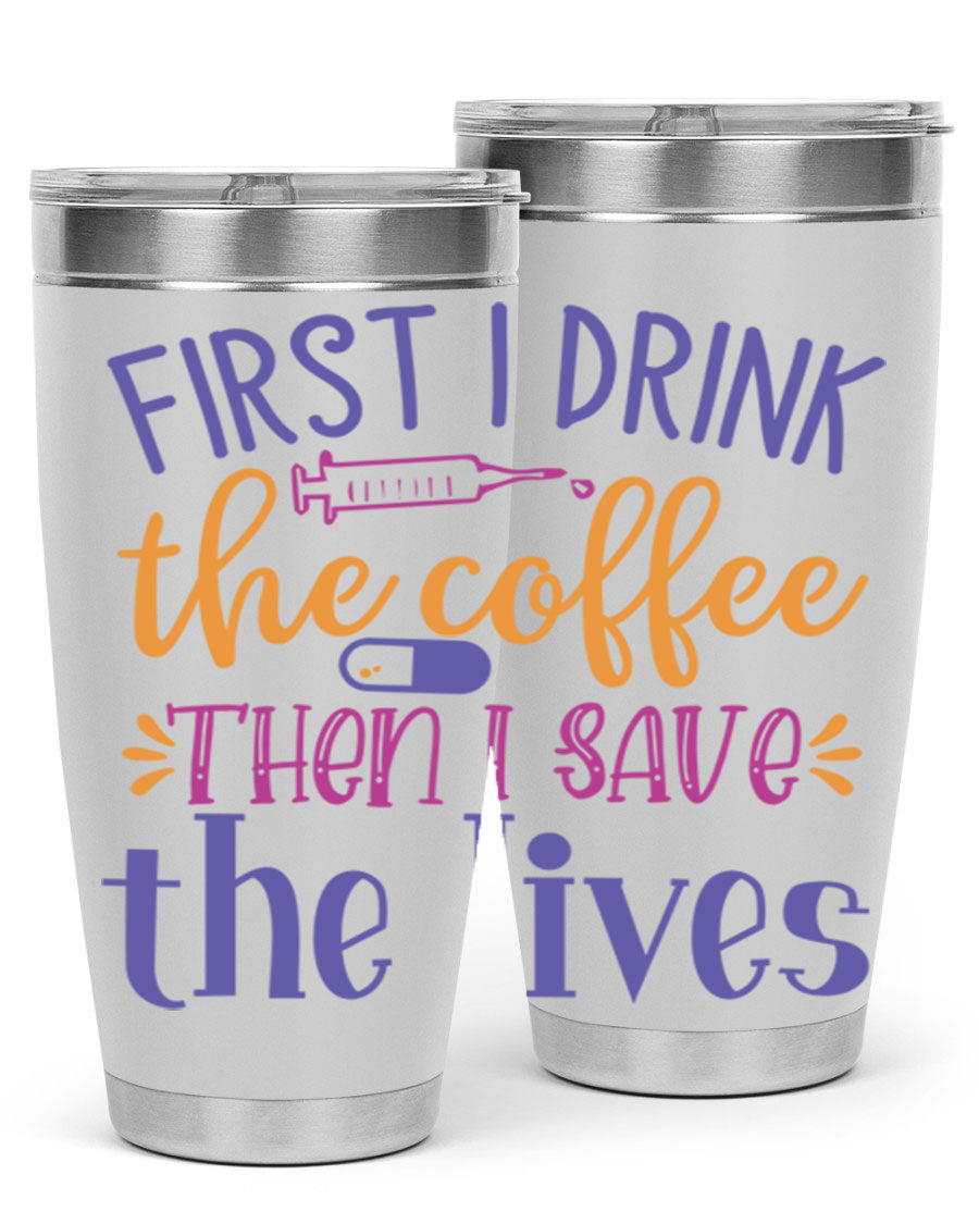A stylish 20oz and 30oz stainless steel tumbler featuring the phrase 'First I Drink the Coffee Then I Save the Lives', perfect for nurses.