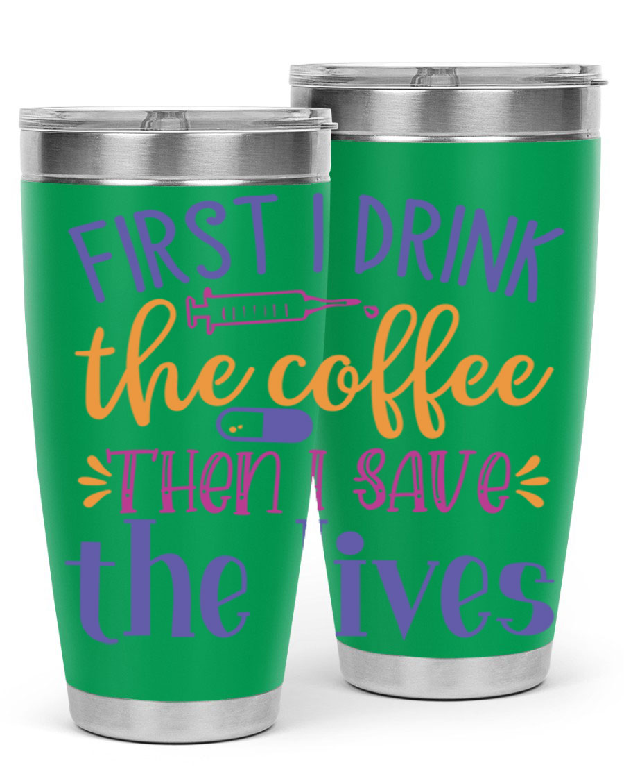 A stylish 20oz and 30oz stainless steel tumbler featuring the phrase 'First I Drink the Coffee Then I Save the Lives', perfect for nurses.