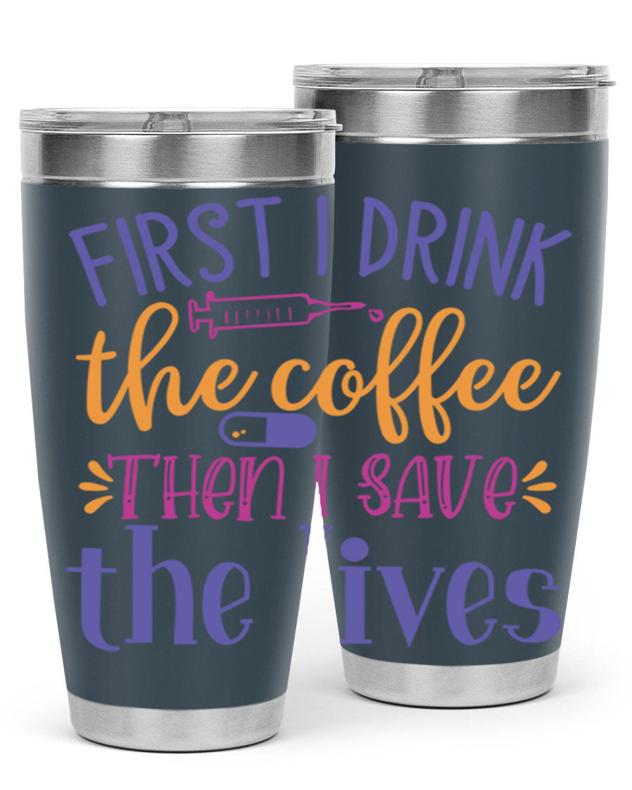 A stylish 20oz and 30oz stainless steel tumbler featuring the phrase 'First I Drink the Coffee Then I Save the Lives', perfect for nurses.
