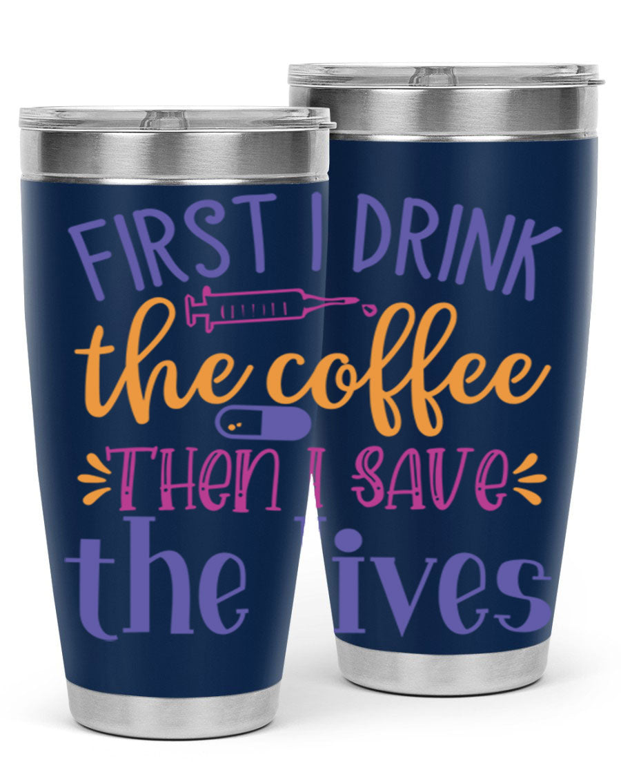 A stylish 20oz and 30oz stainless steel tumbler featuring the phrase 'First I Drink the Coffee Then I Save the Lives', perfect for nurses.