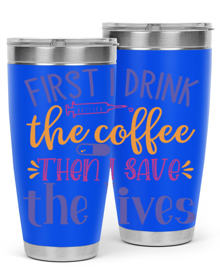 A stylish 20oz and 30oz stainless steel tumbler featuring the phrase 'First I Drink the Coffee Then I Save the Lives', perfect for nurses.