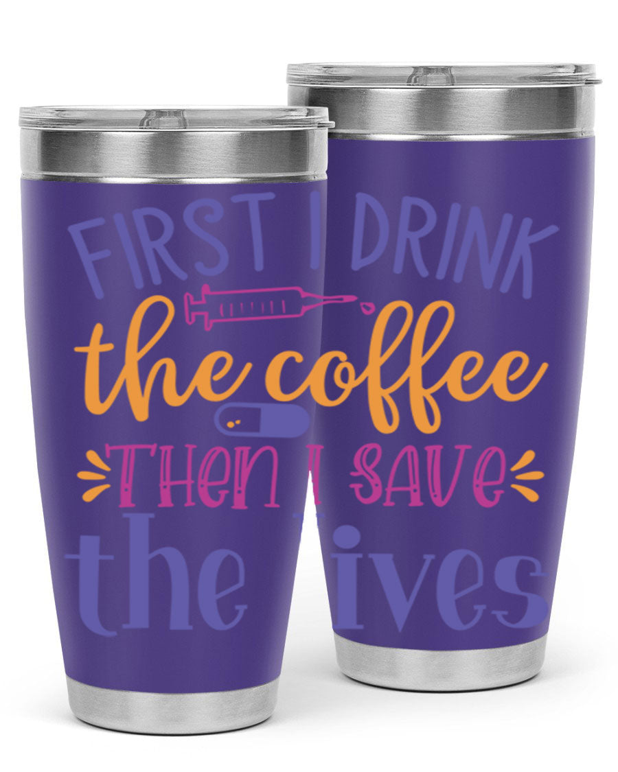A stylish 20oz and 30oz stainless steel tumbler featuring the phrase 'First I Drink the Coffee Then I Save the Lives', perfect for nurses.
