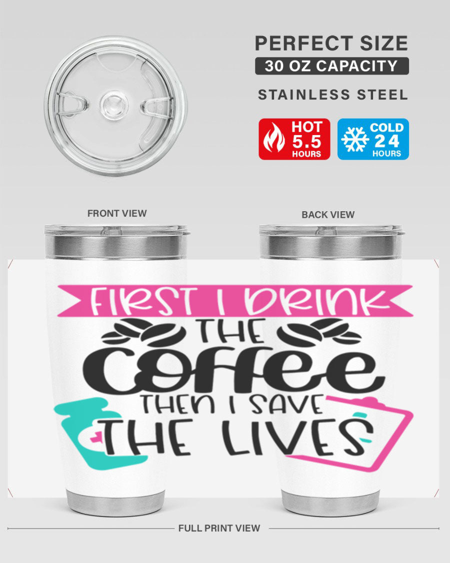 20oz and 30oz stainless steel tumbler with 'First I Drink The Coffee Then I Save The Lives' printed design, featuring a drink-thru lid.