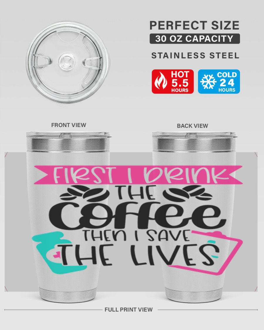 20oz and 30oz stainless steel tumbler with 'First I Drink The Coffee Then I Save The Lives' printed design, featuring a drink-thru lid.