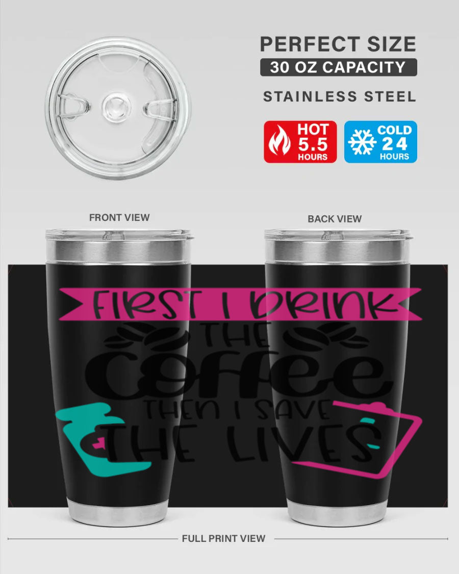 20oz and 30oz stainless steel tumbler with 'First I Drink The Coffee Then I Save The Lives' printed design, featuring a drink-thru lid.