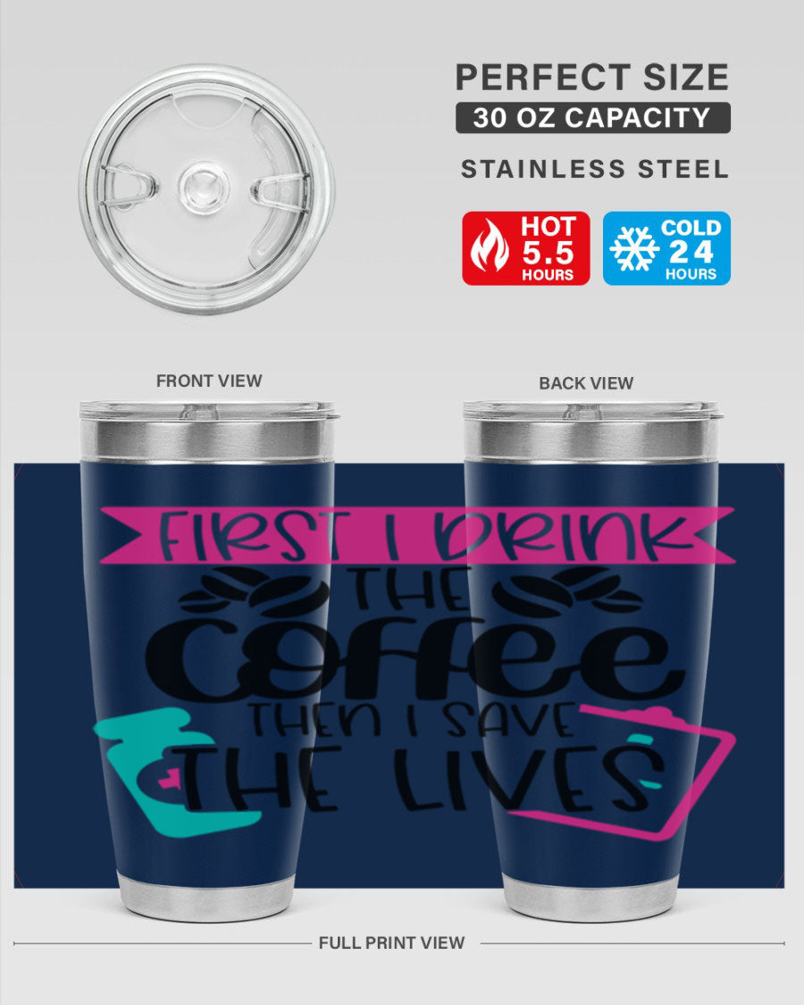 20oz and 30oz stainless steel tumbler with 'First I Drink The Coffee Then I Save The Lives' printed design, featuring a drink-thru lid.