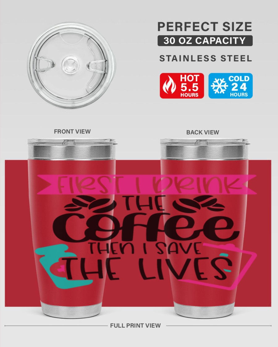 20oz and 30oz stainless steel tumbler with 'First I Drink The Coffee Then I Save The Lives' printed design, featuring a drink-thru lid.