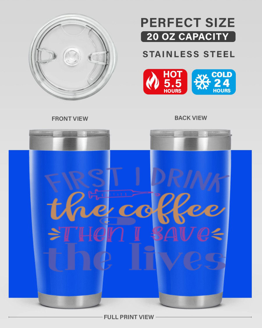 A stylish stainless steel tumbler featuring the phrase 'First I Drink the Coffee Then I Save the Lives', available in 20oz and 30oz sizes.