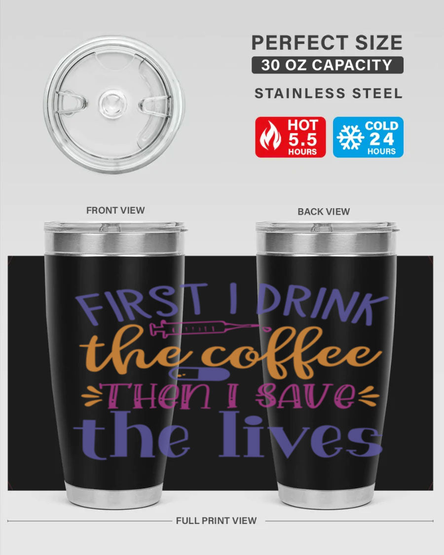 A stylish stainless steel tumbler featuring the phrase 'First I Drink the Coffee Then I Save the Lives', available in 20oz and 30oz sizes.