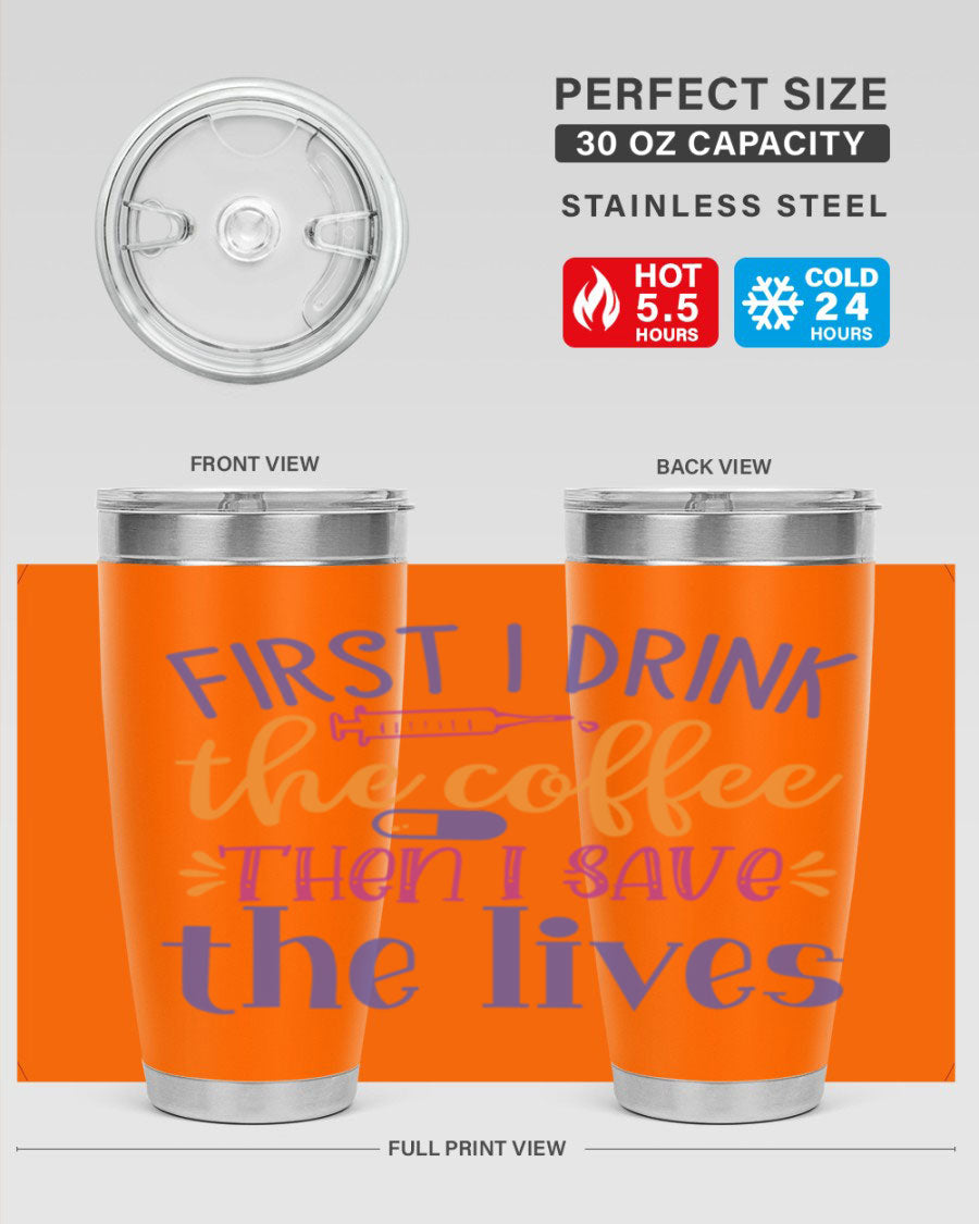 A stylish stainless steel tumbler featuring the phrase 'First I Drink the Coffee Then I Save the Lives', available in 20oz and 30oz sizes.