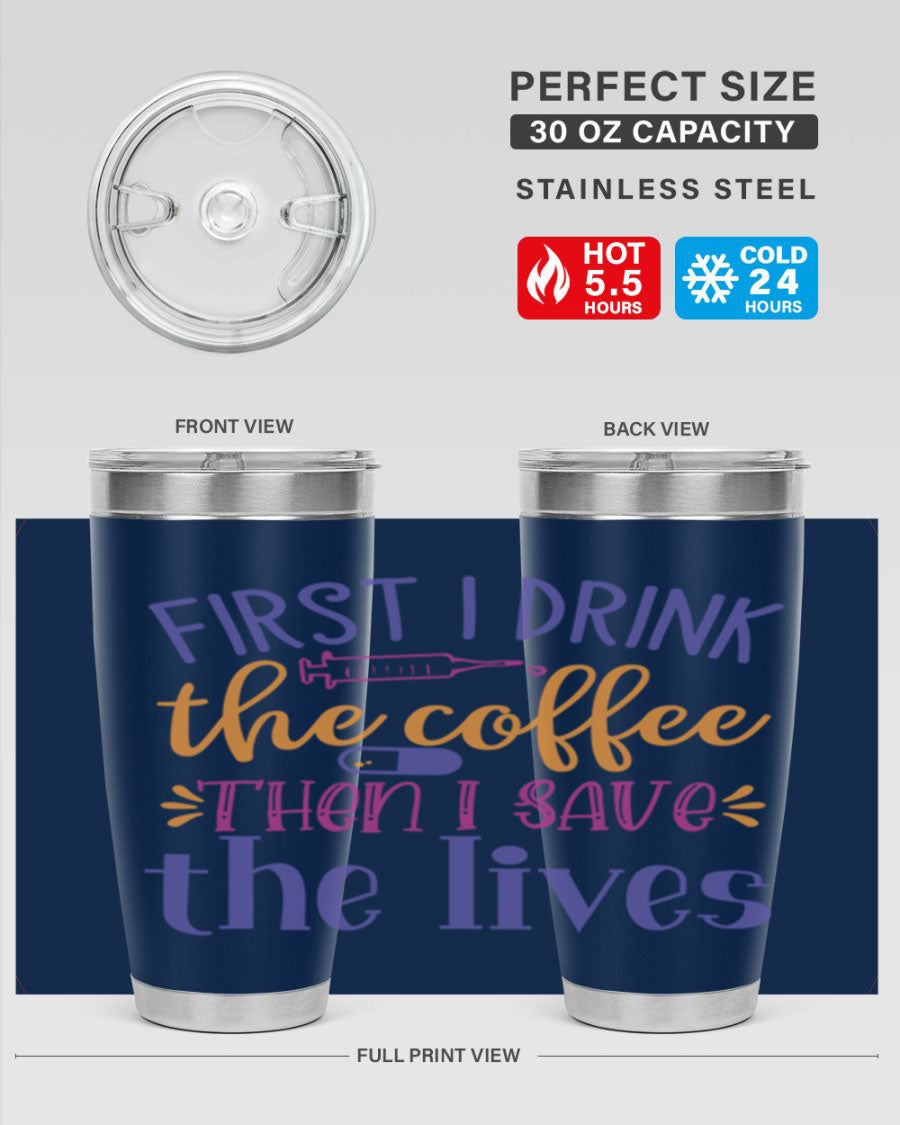 A stylish stainless steel tumbler featuring the phrase 'First I Drink the Coffee Then I Save the Lives', available in 20oz and 30oz sizes.
