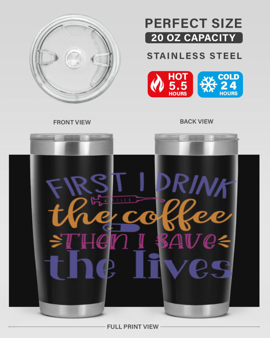 A stylish stainless steel tumbler featuring the phrase 'First I Drink the Coffee Then I Save the Lives', available in 20oz and 30oz sizes.
