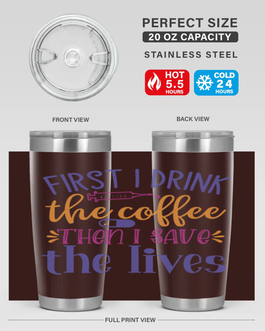 A stylish stainless steel tumbler featuring the phrase 'First I Drink the Coffee Then I Save the Lives', available in 20oz and 30oz sizes.
