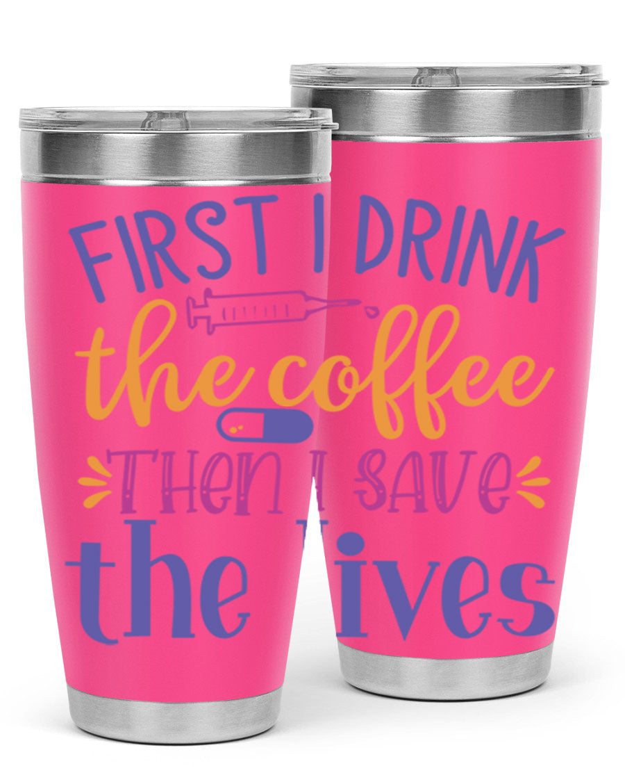A stylish stainless steel tumbler featuring the phrase 'First I Drink the Coffee Then I Save the Lives', available in 20oz and 30oz sizes.