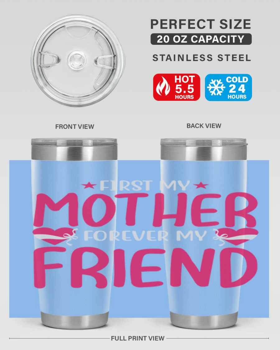 A stylish 20oz and 30oz tumbler featuring the phrase 'First My Mother Forever My Friend', made of stainless steel with a drink-thru lid.