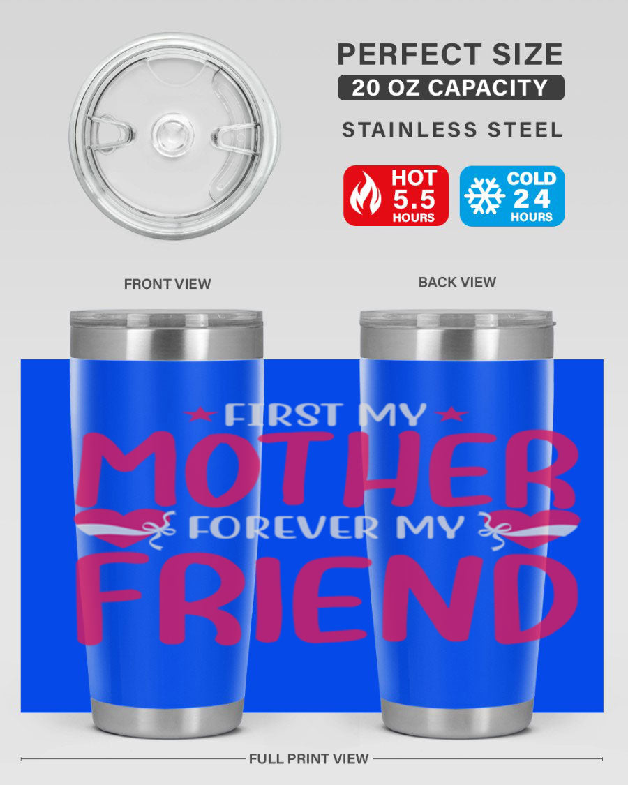 A stylish 20oz and 30oz tumbler featuring the phrase 'First My Mother Forever My Friend', made of stainless steel with a drink-thru lid.