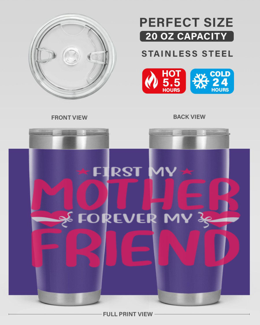 A stylish 20oz and 30oz tumbler featuring the phrase 'First My Mother Forever My Friend', made of stainless steel with a drink-thru lid.