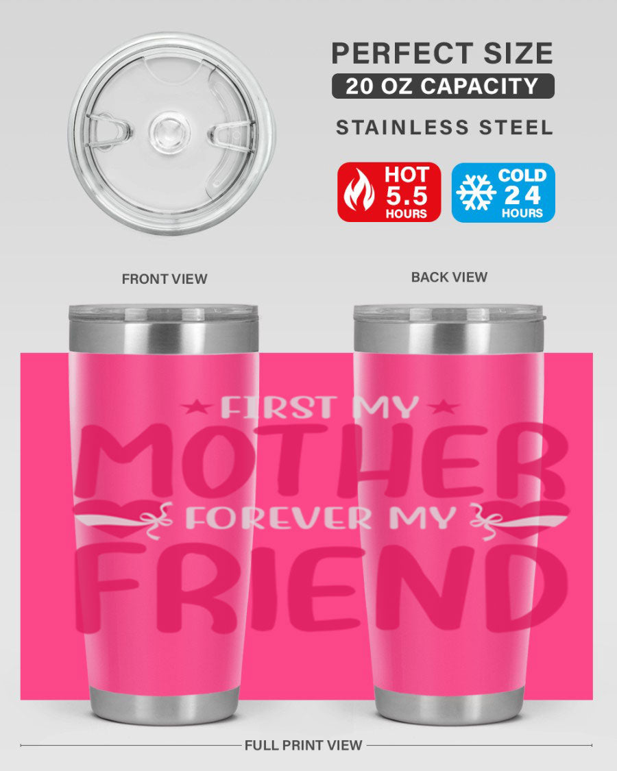 A stylish 20oz and 30oz tumbler featuring the phrase 'First My Mother Forever My Friend', made of stainless steel with a drink-thru lid.