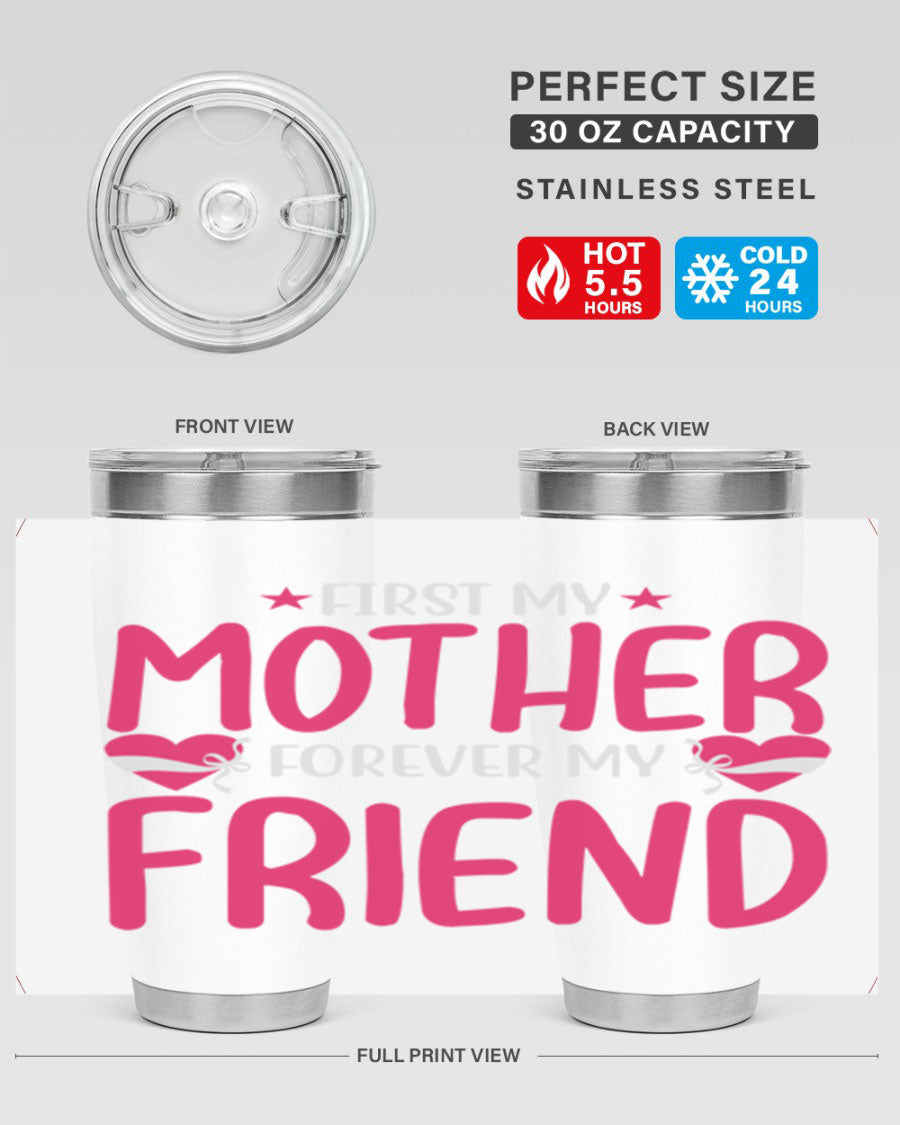 A stylish 20oz and 30oz tumbler featuring the phrase 'First My Mother Forever My Friend', made of stainless steel with a drink-thru lid.