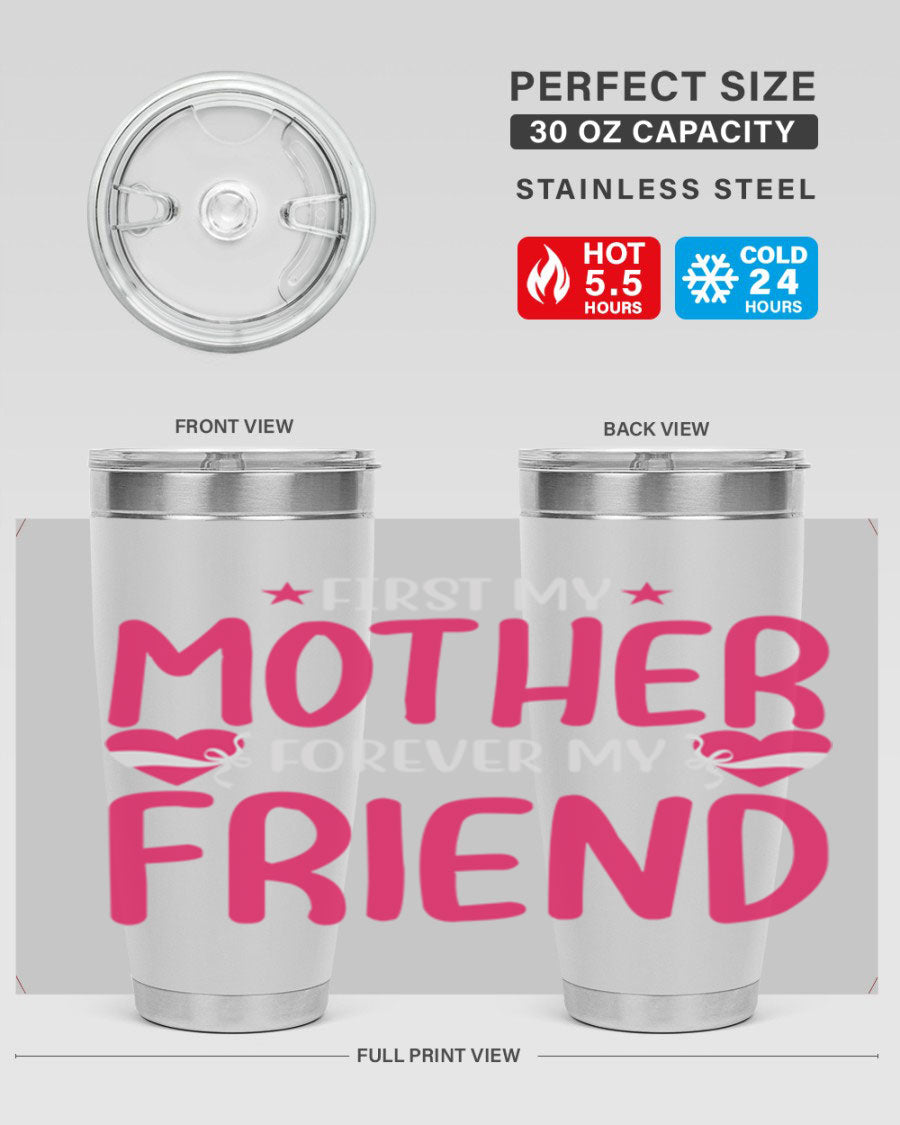 A stylish 20oz and 30oz tumbler featuring the phrase 'First My Mother Forever My Friend', made of stainless steel with a drink-thru lid.