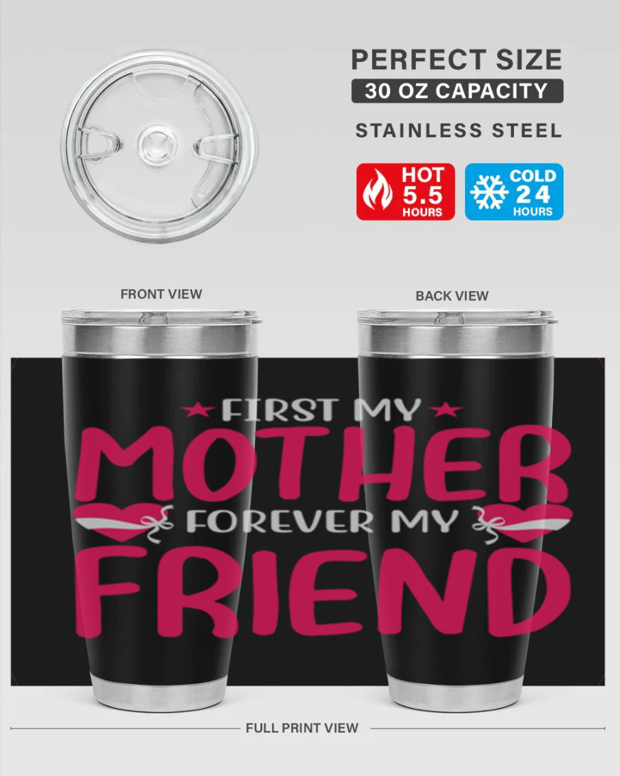 A stylish 20oz and 30oz tumbler featuring the phrase 'First My Mother Forever My Friend', made of stainless steel with a drink-thru lid.