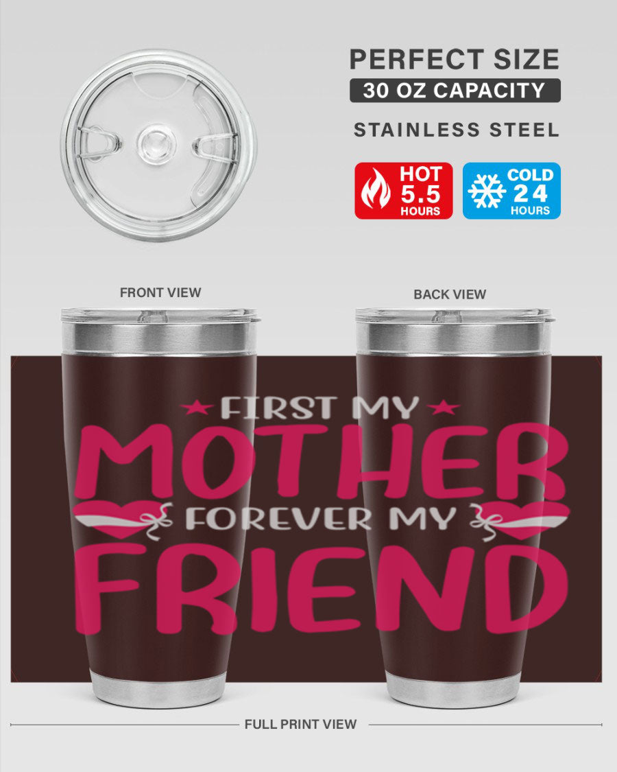 A stylish 20oz and 30oz tumbler featuring the phrase 'First My Mother Forever My Friend', made of stainless steel with a drink-thru lid.