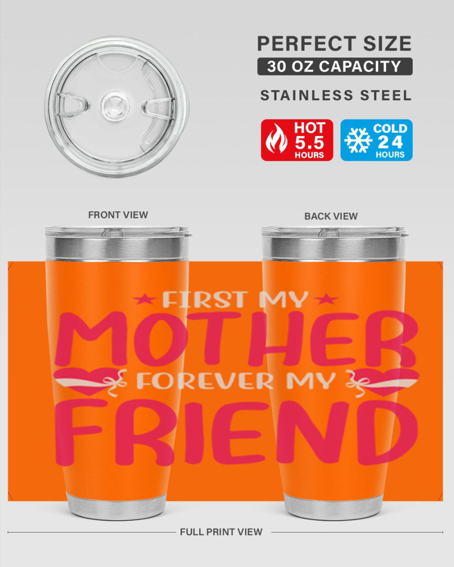 A stylish 20oz and 30oz tumbler featuring the phrase 'First My Mother Forever My Friend', made of stainless steel with a drink-thru lid.